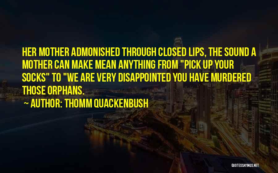 Thomm Quackenbush Quotes: Her Mother Admonished Through Closed Lips, The Sound A Mother Can Make Mean Anything From Pick Up Your Socks To