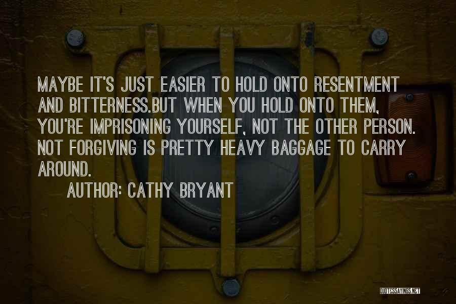 Cathy Bryant Quotes: Maybe It's Just Easier To Hold Onto Resentment And Bitterness.but When You Hold Onto Them, You're Imprisoning Yourself, Not The