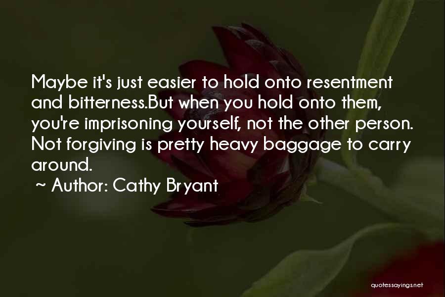 Cathy Bryant Quotes: Maybe It's Just Easier To Hold Onto Resentment And Bitterness.but When You Hold Onto Them, You're Imprisoning Yourself, Not The