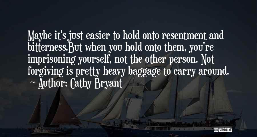 Cathy Bryant Quotes: Maybe It's Just Easier To Hold Onto Resentment And Bitterness.but When You Hold Onto Them, You're Imprisoning Yourself, Not The