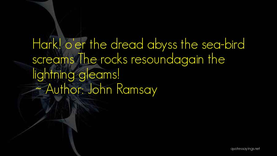 John Ramsay Quotes: Hark! O'er The Dread Abyss The Sea-bird Screams The Rocks Resoundagain The Lightning Gleams!
