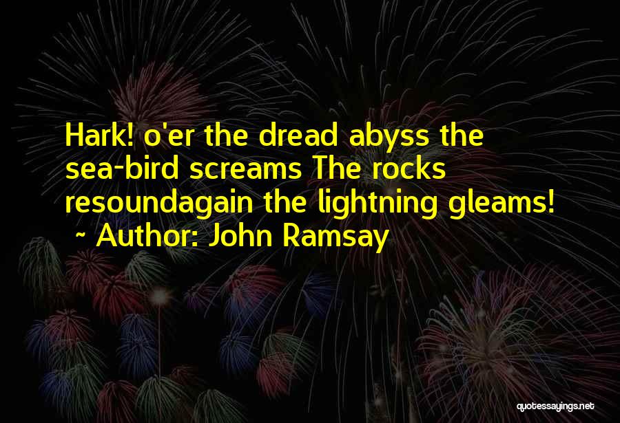 John Ramsay Quotes: Hark! O'er The Dread Abyss The Sea-bird Screams The Rocks Resoundagain The Lightning Gleams!