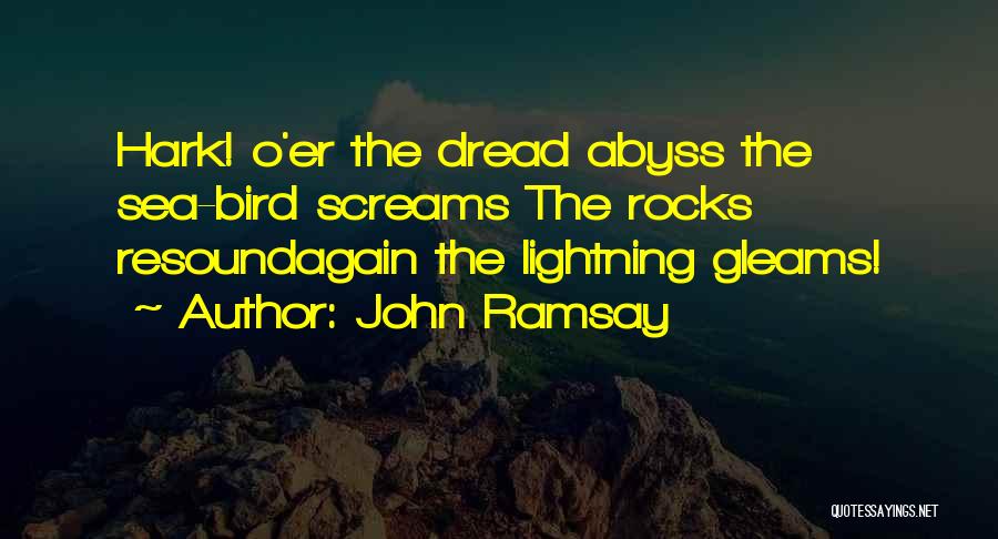 John Ramsay Quotes: Hark! O'er The Dread Abyss The Sea-bird Screams The Rocks Resoundagain The Lightning Gleams!