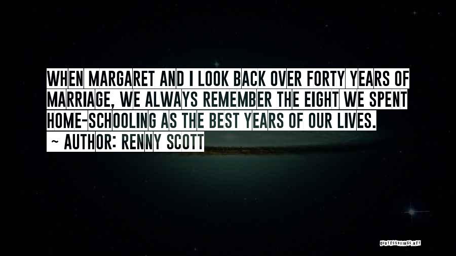 Renny Scott Quotes: When Margaret And I Look Back Over Forty Years Of Marriage, We Always Remember The Eight We Spent Home-schooling As