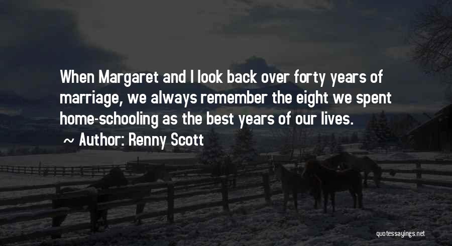 Renny Scott Quotes: When Margaret And I Look Back Over Forty Years Of Marriage, We Always Remember The Eight We Spent Home-schooling As