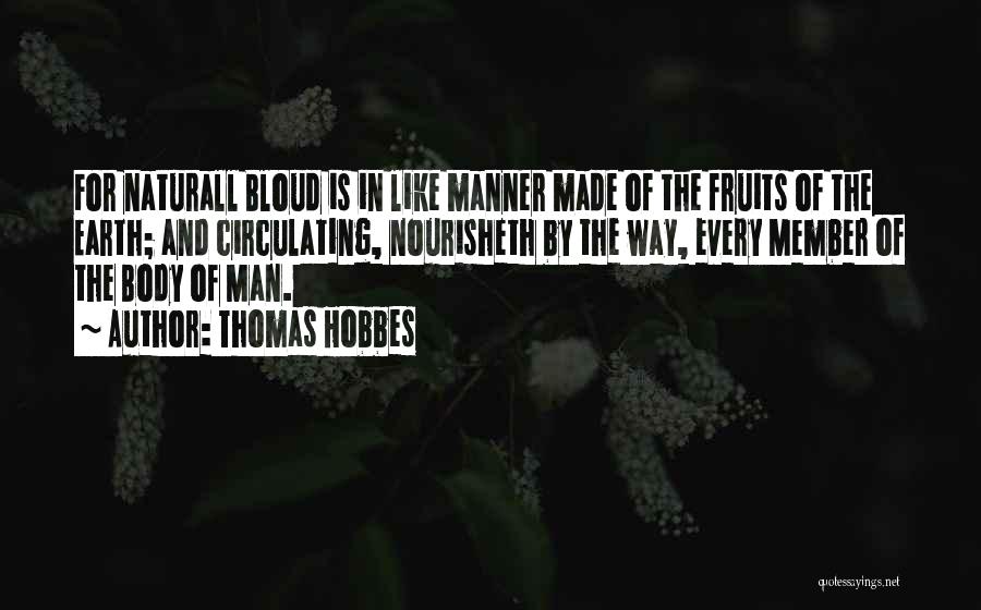 Thomas Hobbes Quotes: For Naturall Bloud Is In Like Manner Made Of The Fruits Of The Earth; And Circulating, Nourisheth By The Way,