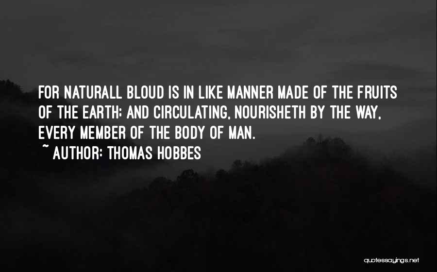 Thomas Hobbes Quotes: For Naturall Bloud Is In Like Manner Made Of The Fruits Of The Earth; And Circulating, Nourisheth By The Way,