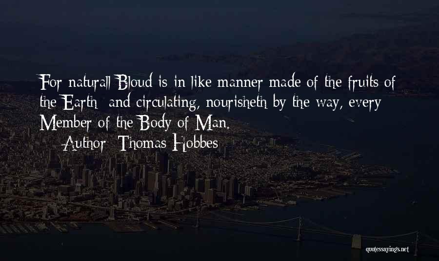 Thomas Hobbes Quotes: For Naturall Bloud Is In Like Manner Made Of The Fruits Of The Earth; And Circulating, Nourisheth By The Way,