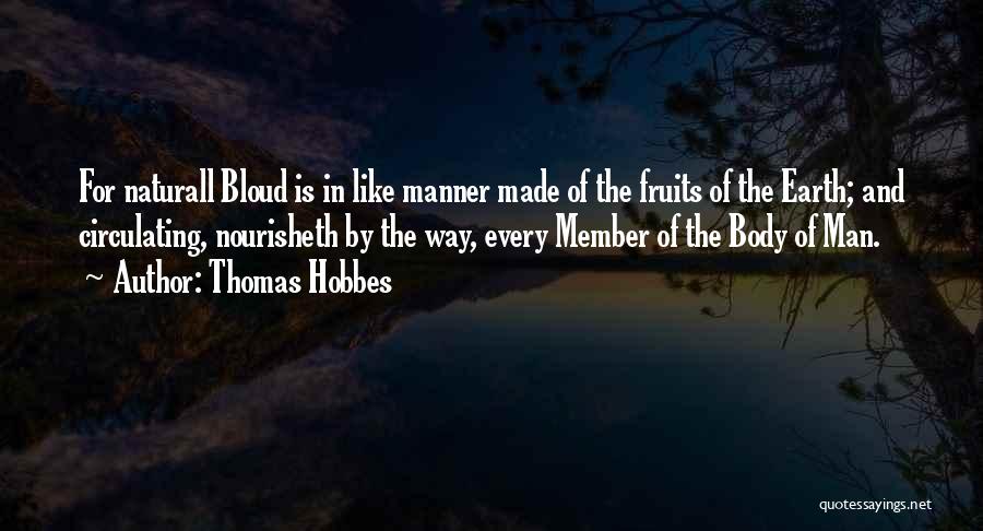 Thomas Hobbes Quotes: For Naturall Bloud Is In Like Manner Made Of The Fruits Of The Earth; And Circulating, Nourisheth By The Way,