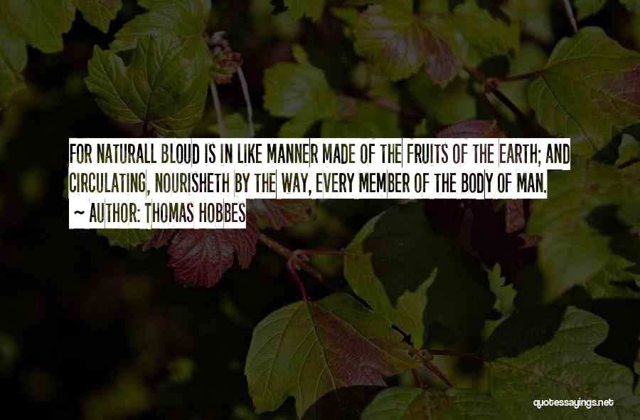 Thomas Hobbes Quotes: For Naturall Bloud Is In Like Manner Made Of The Fruits Of The Earth; And Circulating, Nourisheth By The Way,