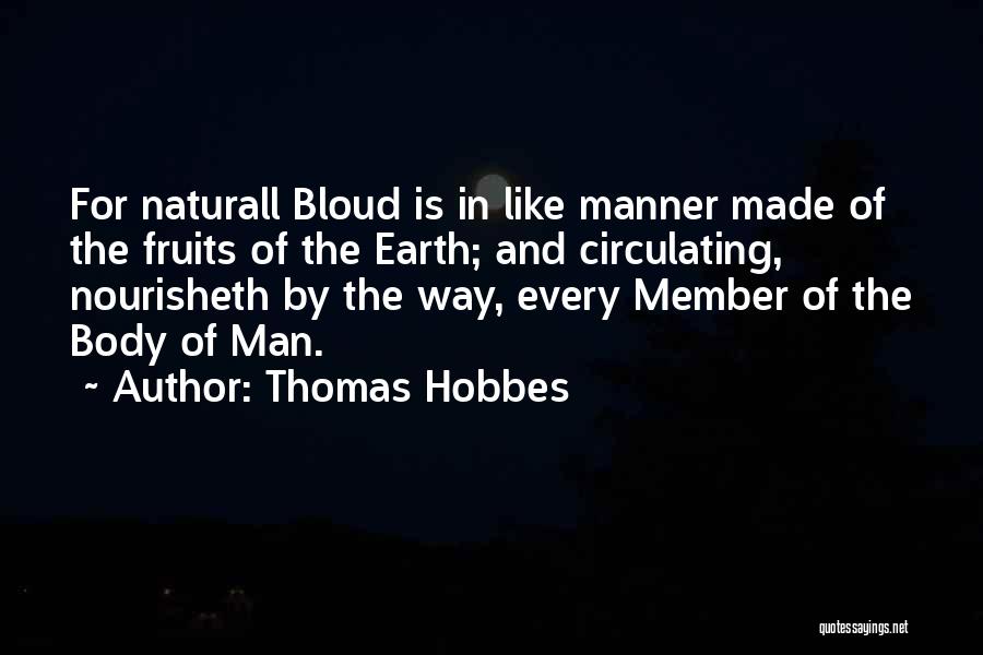 Thomas Hobbes Quotes: For Naturall Bloud Is In Like Manner Made Of The Fruits Of The Earth; And Circulating, Nourisheth By The Way,