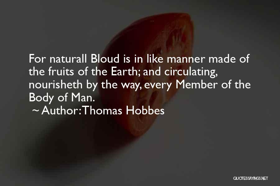 Thomas Hobbes Quotes: For Naturall Bloud Is In Like Manner Made Of The Fruits Of The Earth; And Circulating, Nourisheth By The Way,