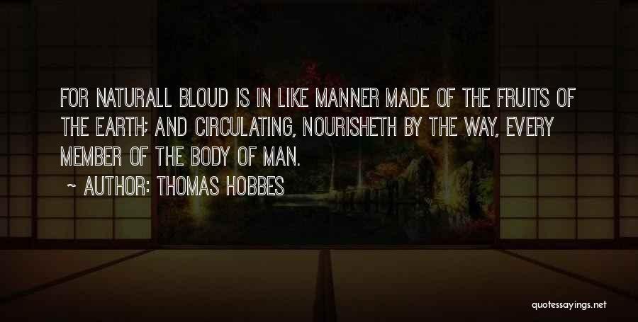 Thomas Hobbes Quotes: For Naturall Bloud Is In Like Manner Made Of The Fruits Of The Earth; And Circulating, Nourisheth By The Way,