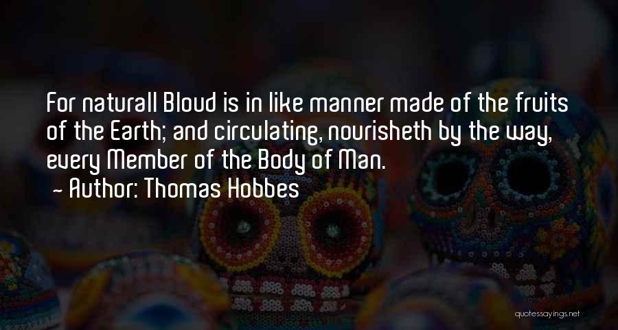 Thomas Hobbes Quotes: For Naturall Bloud Is In Like Manner Made Of The Fruits Of The Earth; And Circulating, Nourisheth By The Way,