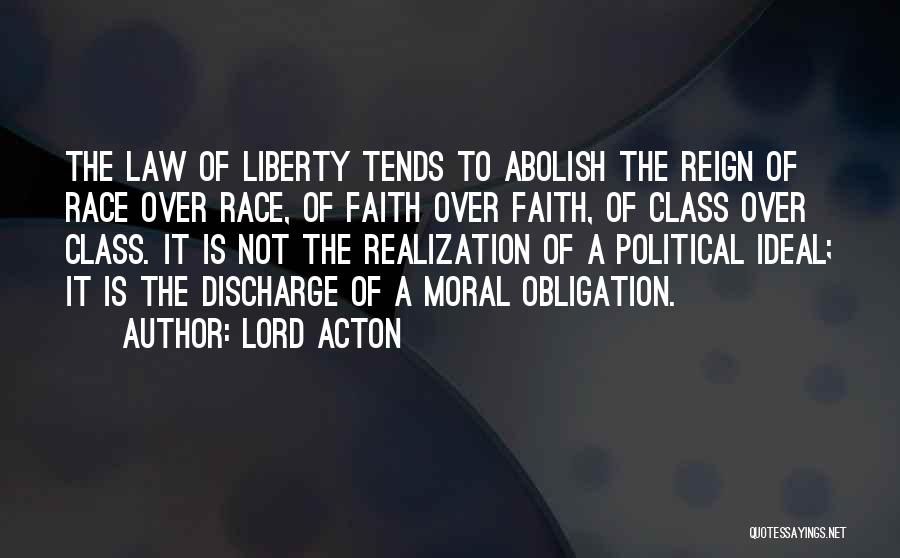 Lord Acton Quotes: The Law Of Liberty Tends To Abolish The Reign Of Race Over Race, Of Faith Over Faith, Of Class Over