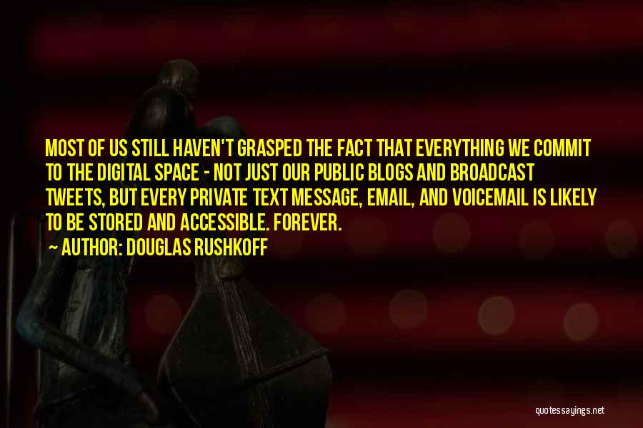 Douglas Rushkoff Quotes: Most Of Us Still Haven't Grasped The Fact That Everything We Commit To The Digital Space - Not Just Our