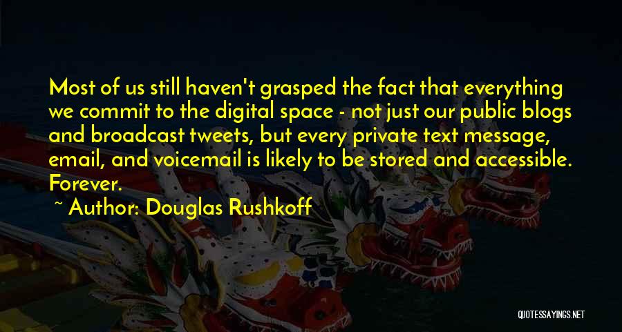 Douglas Rushkoff Quotes: Most Of Us Still Haven't Grasped The Fact That Everything We Commit To The Digital Space - Not Just Our