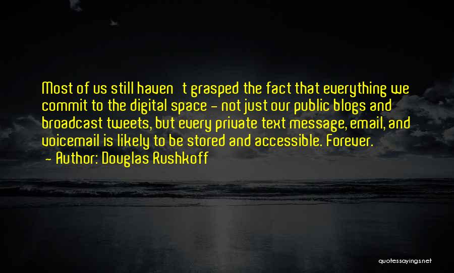 Douglas Rushkoff Quotes: Most Of Us Still Haven't Grasped The Fact That Everything We Commit To The Digital Space - Not Just Our