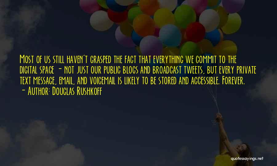 Douglas Rushkoff Quotes: Most Of Us Still Haven't Grasped The Fact That Everything We Commit To The Digital Space - Not Just Our