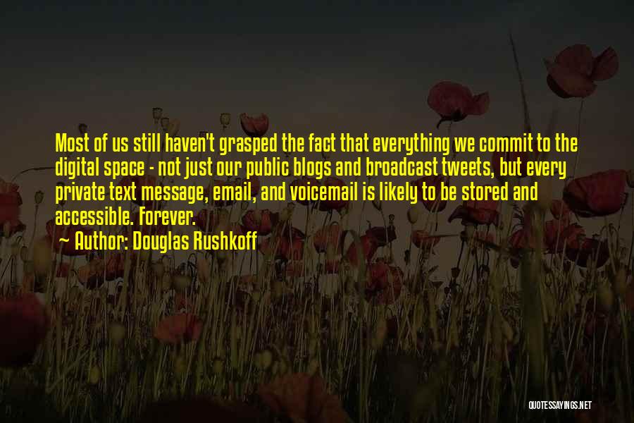 Douglas Rushkoff Quotes: Most Of Us Still Haven't Grasped The Fact That Everything We Commit To The Digital Space - Not Just Our