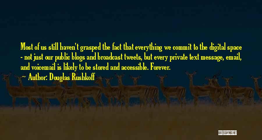 Douglas Rushkoff Quotes: Most Of Us Still Haven't Grasped The Fact That Everything We Commit To The Digital Space - Not Just Our