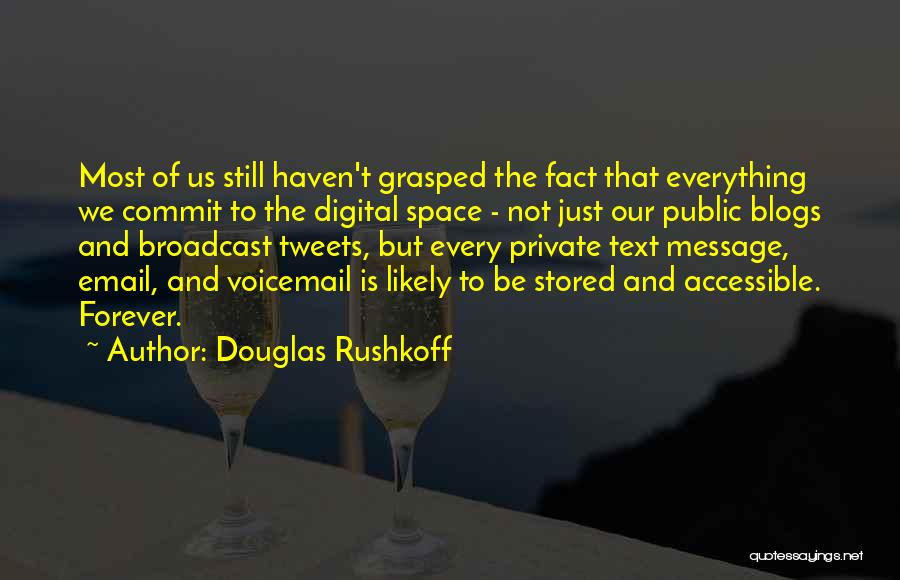 Douglas Rushkoff Quotes: Most Of Us Still Haven't Grasped The Fact That Everything We Commit To The Digital Space - Not Just Our