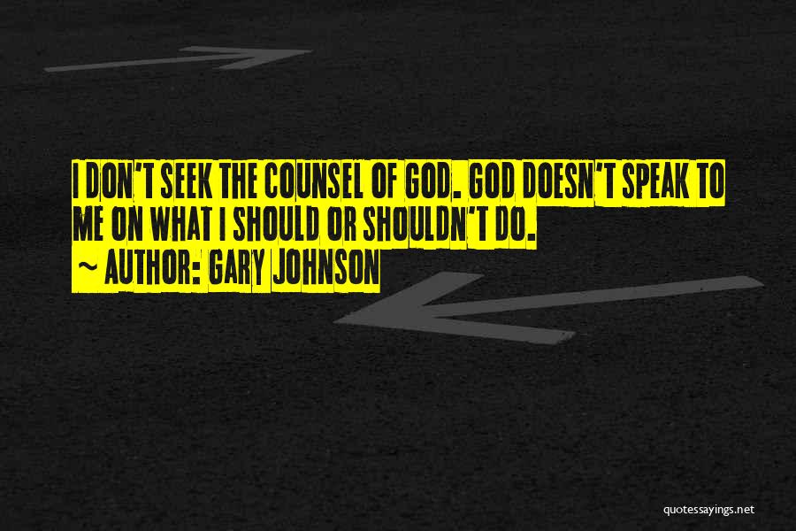 Gary Johnson Quotes: I Don't Seek The Counsel Of God. God Doesn't Speak To Me On What I Should Or Shouldn't Do.