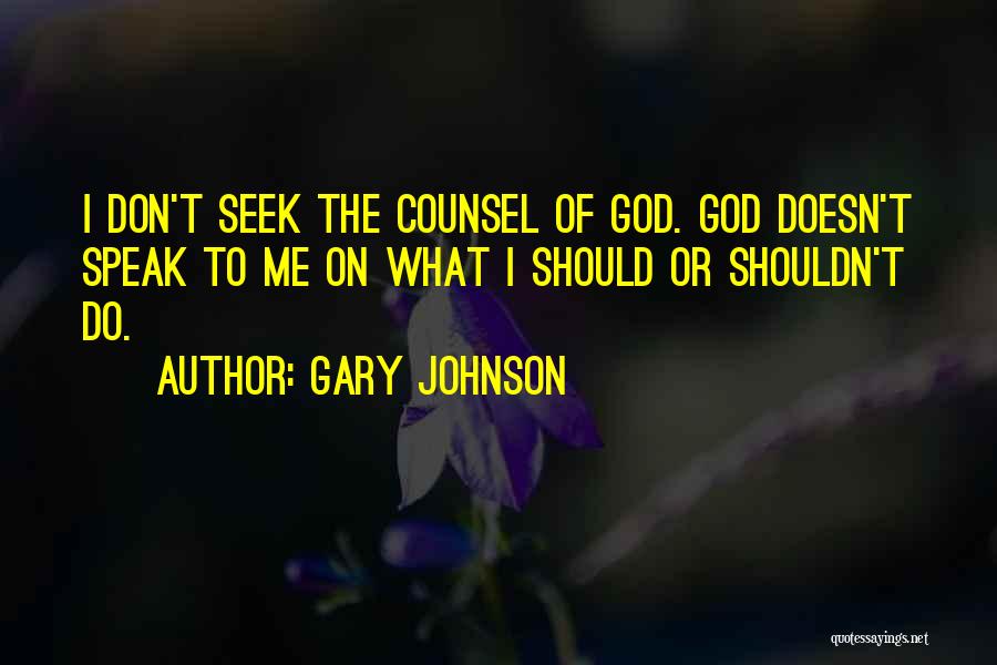 Gary Johnson Quotes: I Don't Seek The Counsel Of God. God Doesn't Speak To Me On What I Should Or Shouldn't Do.