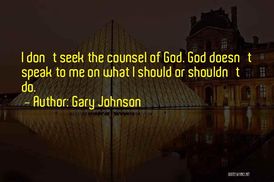 Gary Johnson Quotes: I Don't Seek The Counsel Of God. God Doesn't Speak To Me On What I Should Or Shouldn't Do.