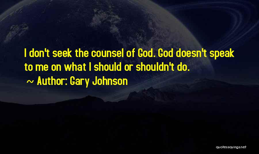 Gary Johnson Quotes: I Don't Seek The Counsel Of God. God Doesn't Speak To Me On What I Should Or Shouldn't Do.