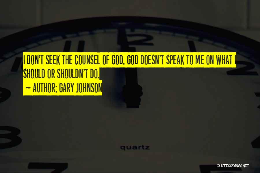 Gary Johnson Quotes: I Don't Seek The Counsel Of God. God Doesn't Speak To Me On What I Should Or Shouldn't Do.