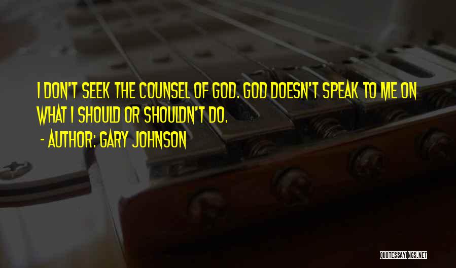 Gary Johnson Quotes: I Don't Seek The Counsel Of God. God Doesn't Speak To Me On What I Should Or Shouldn't Do.