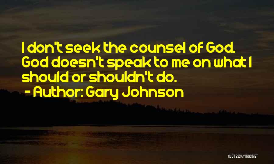 Gary Johnson Quotes: I Don't Seek The Counsel Of God. God Doesn't Speak To Me On What I Should Or Shouldn't Do.