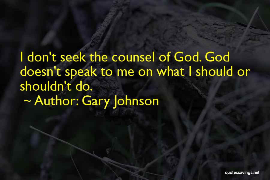 Gary Johnson Quotes: I Don't Seek The Counsel Of God. God Doesn't Speak To Me On What I Should Or Shouldn't Do.