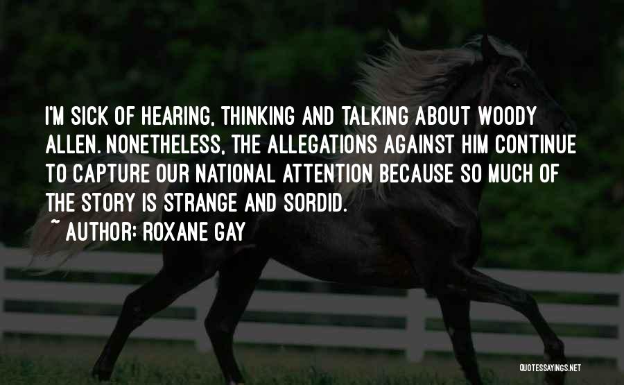 Roxane Gay Quotes: I'm Sick Of Hearing, Thinking And Talking About Woody Allen. Nonetheless, The Allegations Against Him Continue To Capture Our National