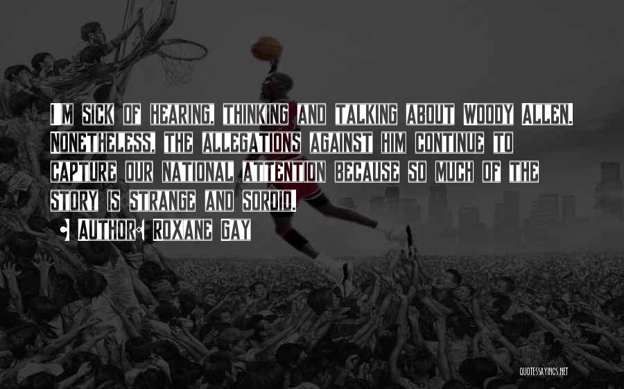 Roxane Gay Quotes: I'm Sick Of Hearing, Thinking And Talking About Woody Allen. Nonetheless, The Allegations Against Him Continue To Capture Our National