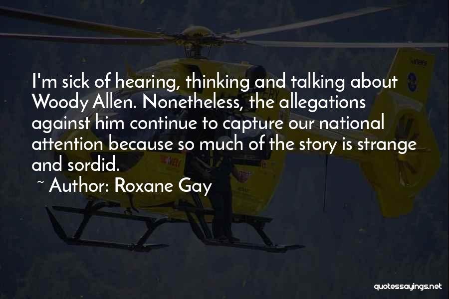 Roxane Gay Quotes: I'm Sick Of Hearing, Thinking And Talking About Woody Allen. Nonetheless, The Allegations Against Him Continue To Capture Our National