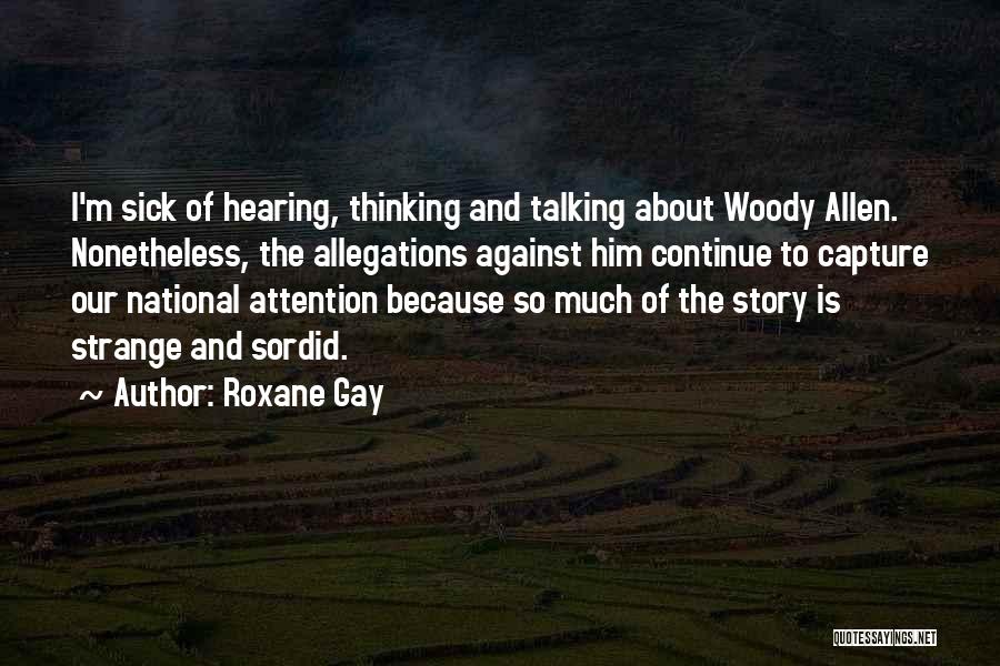 Roxane Gay Quotes: I'm Sick Of Hearing, Thinking And Talking About Woody Allen. Nonetheless, The Allegations Against Him Continue To Capture Our National