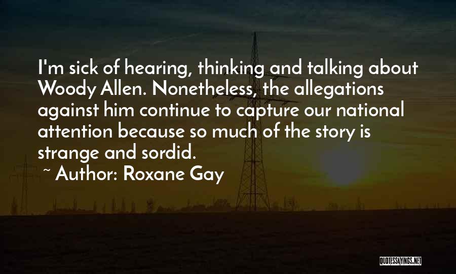 Roxane Gay Quotes: I'm Sick Of Hearing, Thinking And Talking About Woody Allen. Nonetheless, The Allegations Against Him Continue To Capture Our National