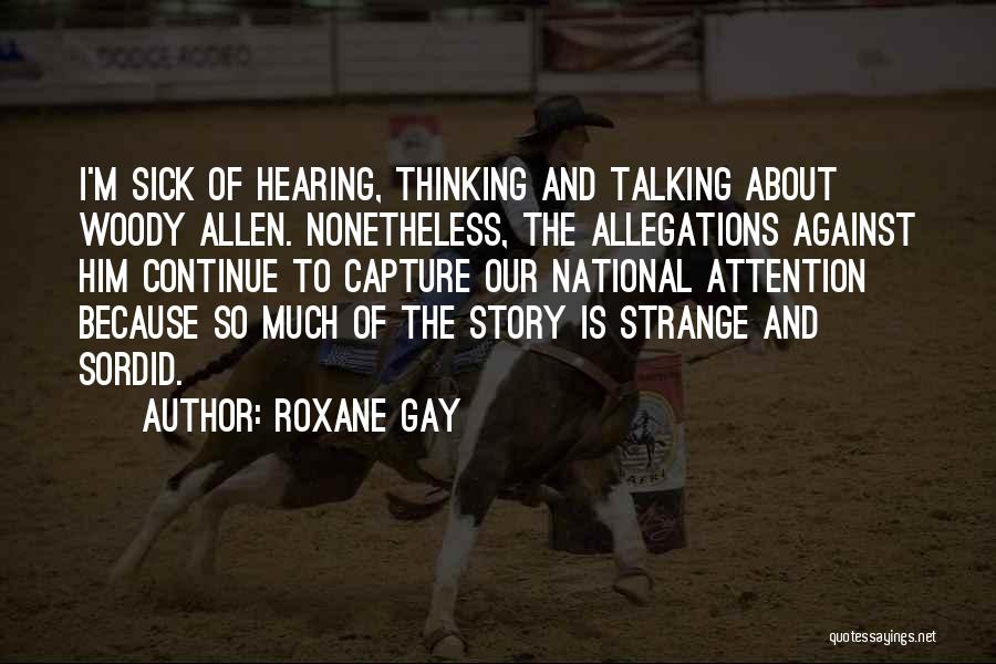 Roxane Gay Quotes: I'm Sick Of Hearing, Thinking And Talking About Woody Allen. Nonetheless, The Allegations Against Him Continue To Capture Our National