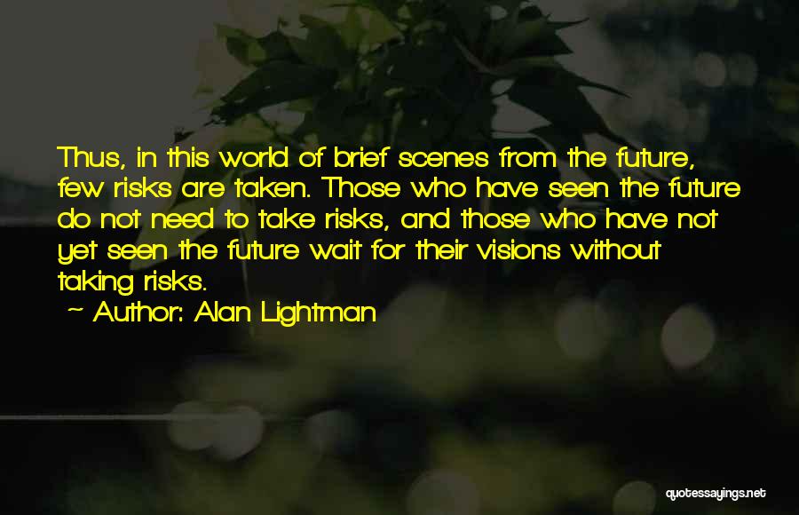 Alan Lightman Quotes: Thus, In This World Of Brief Scenes From The Future, Few Risks Are Taken. Those Who Have Seen The Future