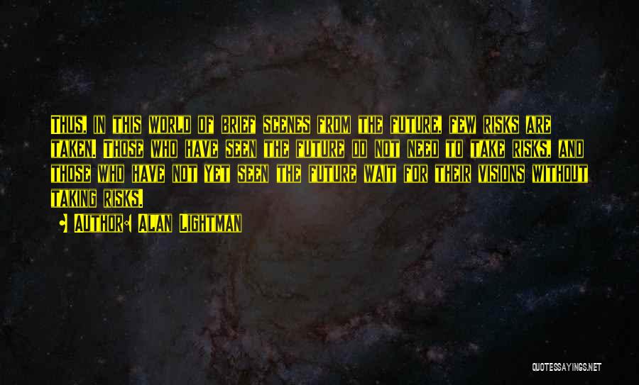 Alan Lightman Quotes: Thus, In This World Of Brief Scenes From The Future, Few Risks Are Taken. Those Who Have Seen The Future