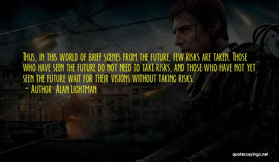 Alan Lightman Quotes: Thus, In This World Of Brief Scenes From The Future, Few Risks Are Taken. Those Who Have Seen The Future