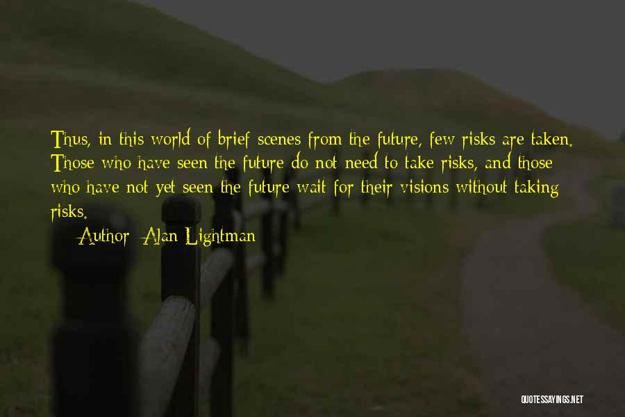 Alan Lightman Quotes: Thus, In This World Of Brief Scenes From The Future, Few Risks Are Taken. Those Who Have Seen The Future