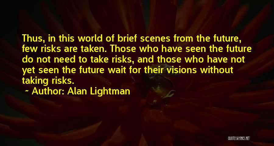 Alan Lightman Quotes: Thus, In This World Of Brief Scenes From The Future, Few Risks Are Taken. Those Who Have Seen The Future