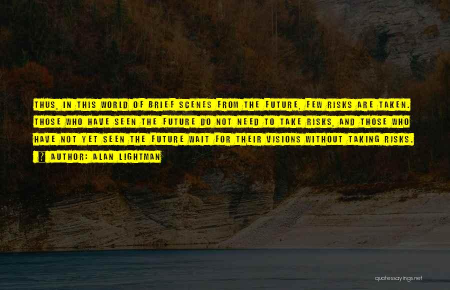 Alan Lightman Quotes: Thus, In This World Of Brief Scenes From The Future, Few Risks Are Taken. Those Who Have Seen The Future