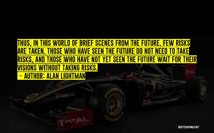 Alan Lightman Quotes: Thus, In This World Of Brief Scenes From The Future, Few Risks Are Taken. Those Who Have Seen The Future