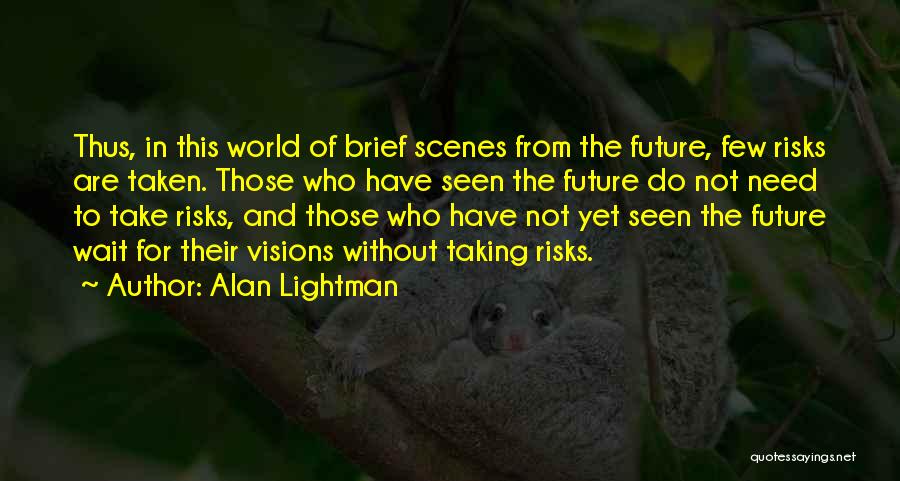 Alan Lightman Quotes: Thus, In This World Of Brief Scenes From The Future, Few Risks Are Taken. Those Who Have Seen The Future