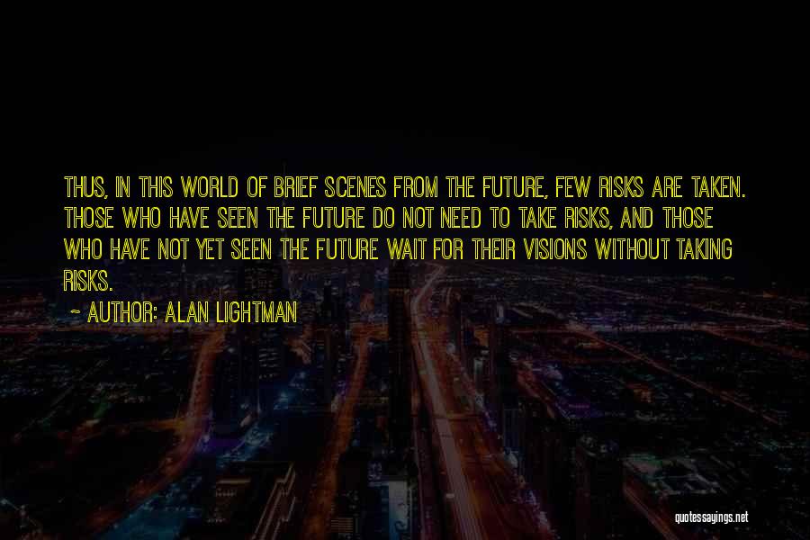 Alan Lightman Quotes: Thus, In This World Of Brief Scenes From The Future, Few Risks Are Taken. Those Who Have Seen The Future