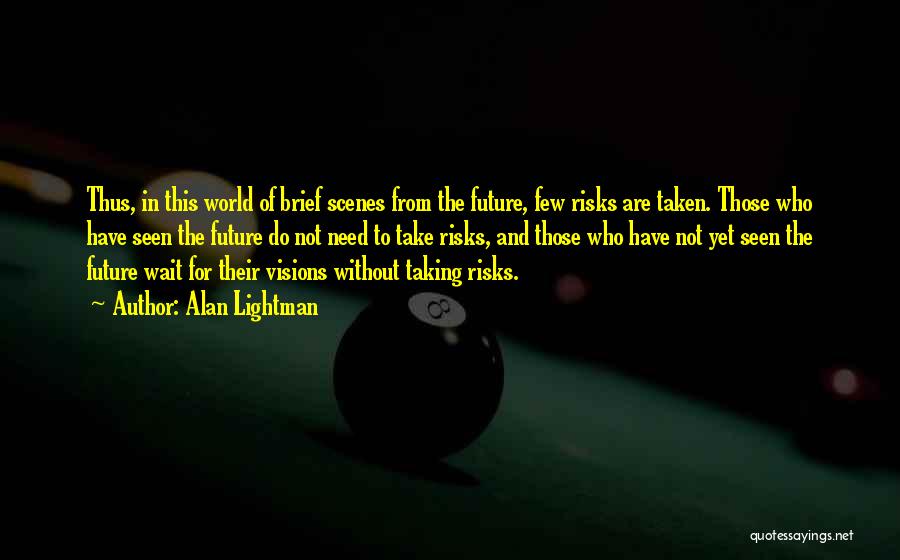 Alan Lightman Quotes: Thus, In This World Of Brief Scenes From The Future, Few Risks Are Taken. Those Who Have Seen The Future